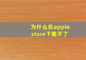 为什么在apple store下载不了